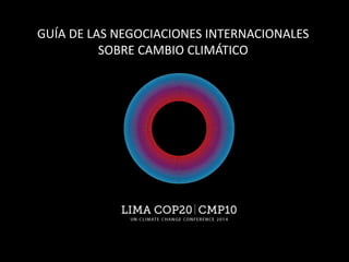 GUÍA DE LAS NEGOCIACIONES INTERNACIONALES
SOBRE CAMBIO CLIMÁTICO
 