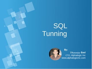 SQL
Tunning
By:
Dhananjay Goel
CTO, Alphalogic Inc
www.alphalogicinc.com
 