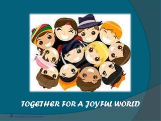 TOGETHER FOR A JOYFUL WORLD
 