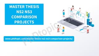 www.phdtopic.com/master-thesis-ns2-ns3-comparison-projects/
MASTER THESIS
NS2 NS3
COMPARISON
PROJECTS
 