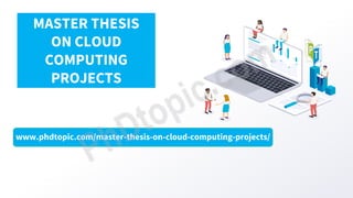 www.phdtopic.com/master-thesis-on-cloud-computing-projects/
MASTER THESIS
ON CLOUD
COMPUTING
PROJECTS
 