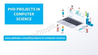 www.phdtopic.com/phd-projects-in-computer-science/
PHD PROJECTS IN
COMPUTER
SCIENCE
 