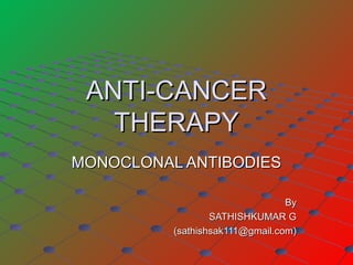 ANTI-CANCERANTI-CANCER
THERAPYTHERAPY
MONOCLONAL ANTIBODIESMONOCLONAL ANTIBODIES
ByBy
SATHISHKUMAR GSATHISHKUMAR G
(sathishsak111@gmail.com)(sathishsak111@gmail.com)
 