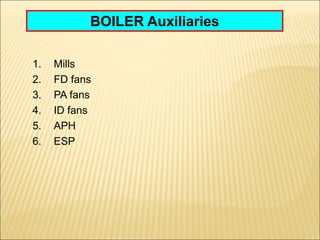 BOILER Auxiliaries
1. Mills
2. FD fans
3. PA fans
4. ID fans
5. APH
6. ESP
 