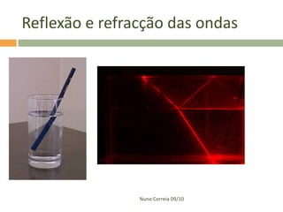 Reflexão e refracção das ondas




                Nuno Correia 09/10
 