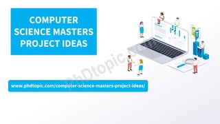 www.phdtopic.com/computer-science-masters-project-ideas/
COMPUTER
SCIENCE MASTERS
PROJECT IDEAS
 