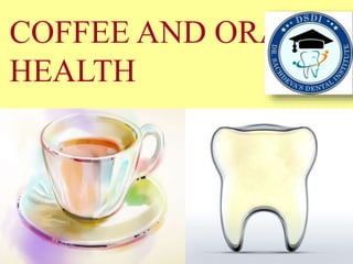 COFFEE AND ORAL
HEALTH
 