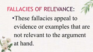 •These fallacies appeal to
evidence or examples that are
not relevant to the argument
at hand.
 