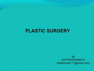 PLASTIC SURGERY
By
SATHISHKUMAR G
(sathishsak111@gmail.com)
 
