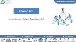 networksimulationtools.com
CloudSim
Fogsim
PhD Guidance
MS Guidance
Assignment Help Homework Help
www.networksimulationtools.com/glomosim/
Glomosim
 