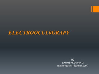 ELECTROOCUL0GRAPY
By
SATHISHKUMAR G
(sathishsak111@gmail.com)
 