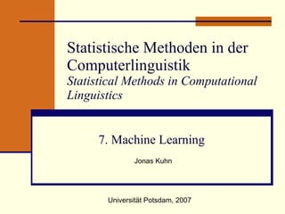 Statistische Methoden in der Computerlinguistik Statistical Methods in Computational Linguistics 7. Machine Learning  Jonas Kuhn Universität Potsdam, 2007 