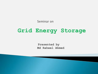 Seminar on
Grid Energy Storage
Presented by
Md Raheel Ahmed
 
