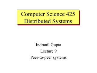 Indranil Gupta Lecture 9 Peer-to-peer systems Computer Science 425 Distributed Systems 