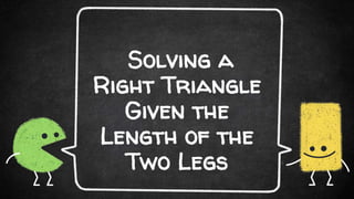 Solving a
Right Triangle
Given the
Length of the
Two Legs
 