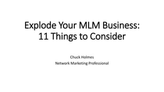 Explode Your MLM Business:
11 Things to Consider
Chuck Holmes
Network Marketing Professional
 