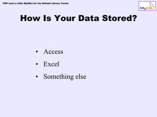 PHP (and a Little MySQL) for the Default Library Techie




              How Is Your Data Stored?


                           • Access
                           • Excel
                           • Something else
 