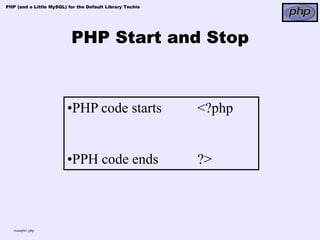 PHP (and a Little MySQL) for the Default Library Techie




                          PHP Start and Stop



                         •PHP code starts                 <?php


                         •PPH code ends                   ?>



   example1.php
 