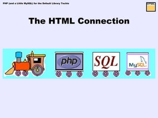 PHP (and a Little MySQL) for the Default Library Techie




                     The HTML Connection
 