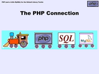 PHP (and a Little MySQL) for the Default Library Techie




                        The PHP Connection
 