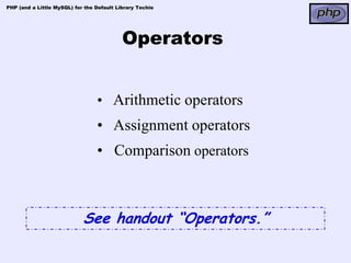 PHP (and a Little MySQL) for the Default Library Techie




                                           Operators


                                 • Arithmetic operators
                                 • Assignment operators
                                 • Comparison operators



                            See handout “Operators.”
 