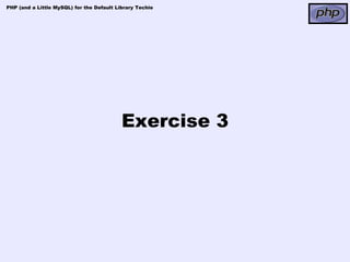PHP (and a Little MySQL) for the Default Library Techie




                                           Exercise 3
 