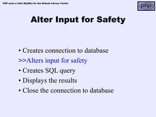 PHP (and a Little MySQL) for the Default Library Techie




                       Alter Input for Safety


             • Creates connection to database
             >>Alters input for safety
             • Creates SQL query
             • Displays the results
             • Close the connection to database
 