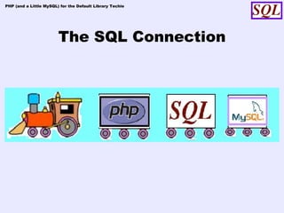 PHP (and a Little MySQL) for the Default Library Techie




                        The SQL Connection
 