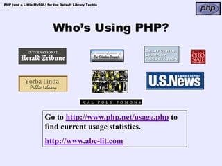 PHP (and a Little MySQL) for the Default Library Techie




                            Who’s Using PHP?




                        Go to http://www.php.net/usage.php to
                        find current usage statistics.
                        http://www.abc-lit.com
 