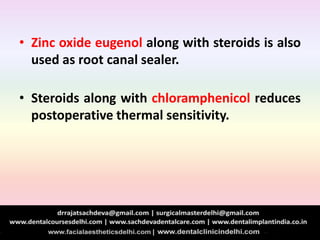 • Zinc oxide eugenol along with steroids is also
used as root canal sealer.
• Steroids along with chloramphenicol reduces
postoperative thermal sensitivity.
 