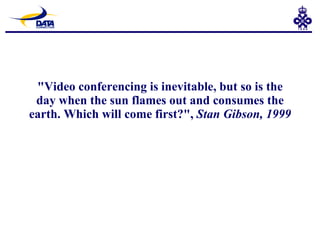 &quot;Video conferencing is inevitable, but so is the day when the sun flames out and consumes the earth. Which will come first?&quot;,  Stan Gibson, 1999 