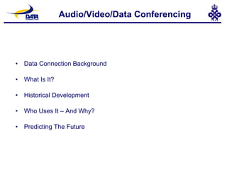 Audio/Video/Data Conferencing Data Connection Background What Is It? Historical Development Who Uses It – And Why? Predicting The Future 