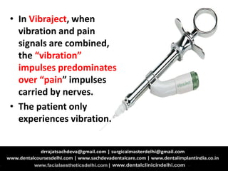 • In Vibraject, when
vibration and pain
signals are combined,
the “vibration”
impulses predominates
over “pain” impulses
carried by nerves.
• The patient only
experiences vibration.
 