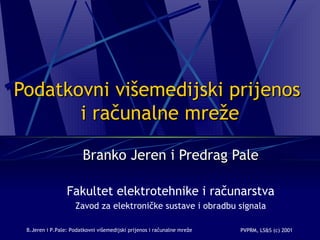 Podatkovni višemedijski prijenos  i računalne mreže Branko Jeren i Predrag Pale Fakultet elektrotehnike i računarstva Zavod za elektroničke sustave i obradbu signala 
