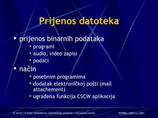 Prijenos datoteka prijenos binarnih podataka programi audio, video zapisi podaci način posebnim programima dodatak elektroničkoj pošti (mail attachement) ugrađena funkcija CSCW aplikacija 