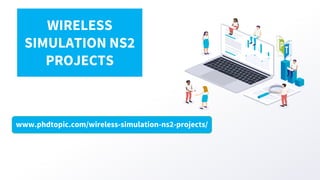 www.phdtopic.com/wireless-simulation-ns2-projects/
WIRELESS
SIMULATION NS2
PROJECTS
 