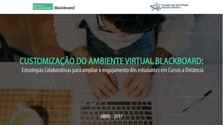 CUSTOMIZAÇÃO DO AMBIENTEVIRTUAL BLACKBOARD:
EstratégiasColaborativas para ampliar o engajamentodos estudantesem Cursos a Distância
ABRIL - 2017
 