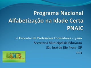 2º Encontro de Professores Formadores – 3 ano
Secretaria Municipal de Educação
São José do Rio Preto- SP
2013
 