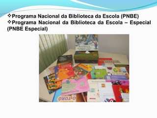 Programa Nacional da Biblioteca da Escola (PNBE)
Programa Nacional da Biblioteca da Escola – Especial
(PNBE Especial)
 