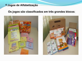 Jogos de Alfabetização
Os jogos são classificados em três grandes blocos:
 