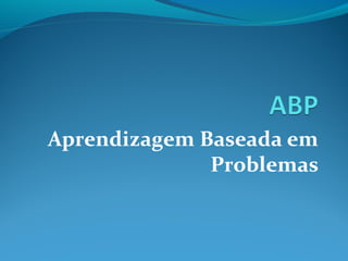 Aprendizagem Baseada em
Problemas
 