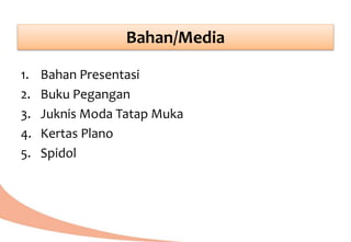 Bahan/Media
1. Bahan Presentasi
2. Buku Pegangan
3. Juknis Moda Tatap Muka
4. Kertas Plano
5. Spidol
 