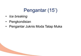 • Ice breaking
• Pengkondisian
• Pengantar Juknis Moda Tatap Muka
Pengantar (15’)
 