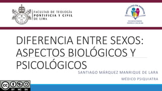 DIFERENCIA ENTRE SEXOS:
ASPECTOS BIOLÓGICOS Y
PSICOLÓGICOSSANTIAGO MÁRQUEZ MANRIQUE DE LARA
MÉDICO PSIQUIATRA
 