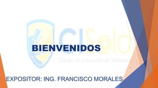 BIENVENIDOS
EXPOSITOR: ING. FRANCISCO MORALES
 
