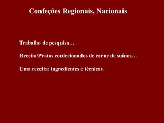 Confeções Regionais, Nacionais
Trabalho de pesquisa…
Receita/Pratos confecionados de carne de suínos…
Uma receita: ingredientes e técnicas.
 