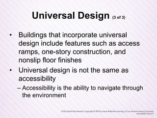 Universal Design (3 of 3)
• Buildings that incorporate universal
design include features such as access
ramps, one-story construction, and
nonslip floor finishes
• Universal design is not the same as
accessibility
– Accessibility is the ability to navigate through
the environment
 