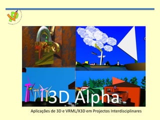 3D Alpha Aplicações de 3D e VRML/X3D em Projectos Interdisciplinares 