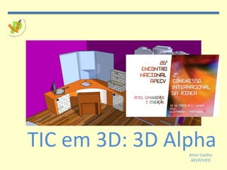 TIC em 3D: 3D AlphaArtur Coelho
AEVP/UIED
 