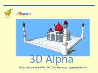 3D Alpha
Aplicações de 3D e VRML/X3D em Projectos Interdisciplinares
 